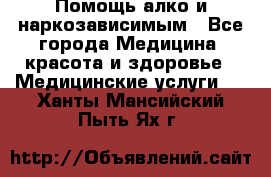 Помощь алко и наркозависимым - Все города Медицина, красота и здоровье » Медицинские услуги   . Ханты-Мансийский,Пыть-Ях г.
